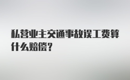 私营业主交通事故误工费算什么赔偿？