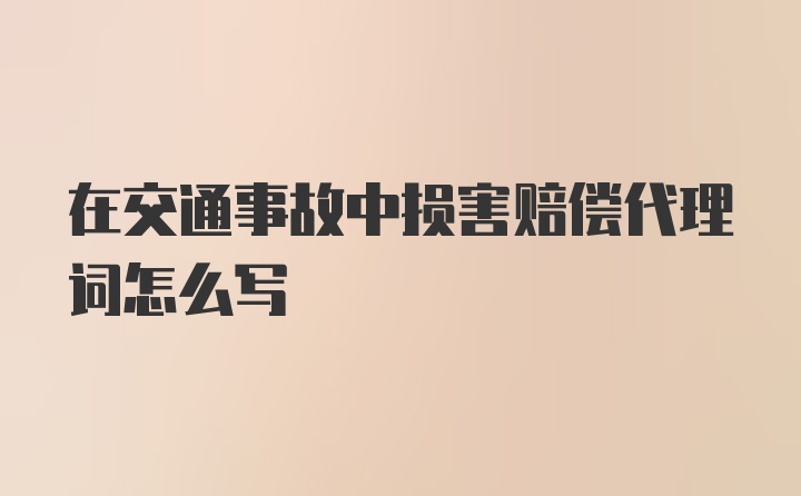 在交通事故中损害赔偿代理词怎么写