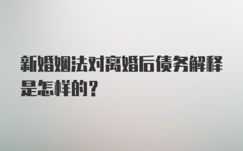 新婚姻法对离婚后债务解释是怎样的？