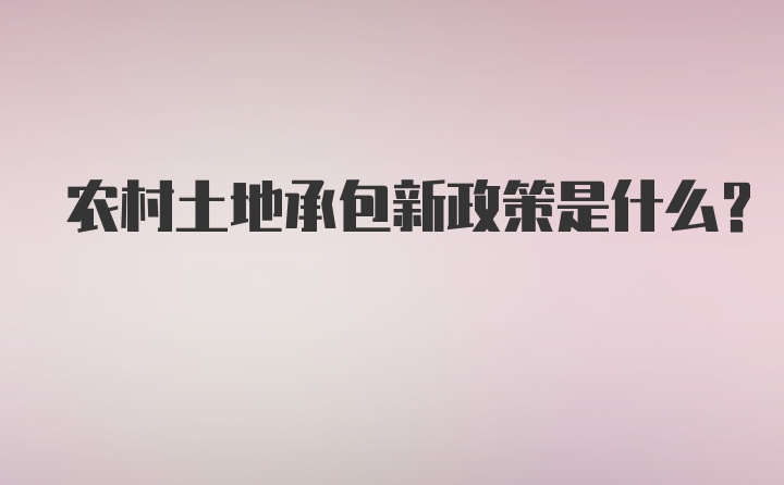 农村土地承包新政策是什么?