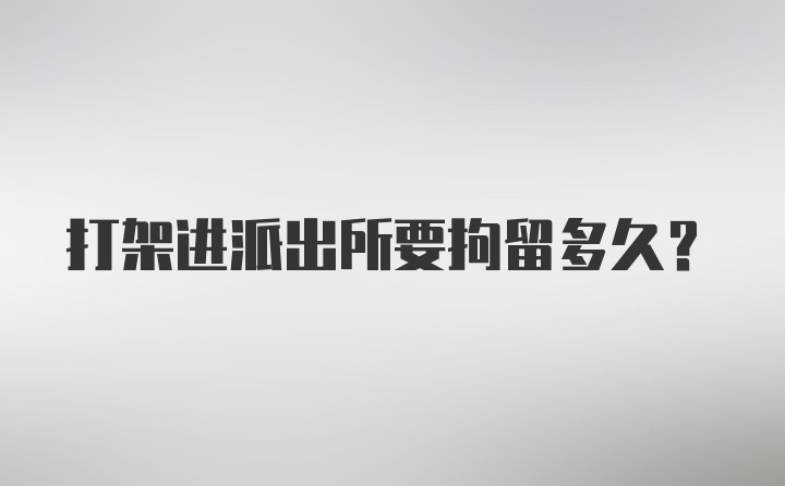 打架进派出所要拘留多久?