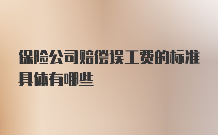 保险公司赔偿误工费的标准具体有哪些