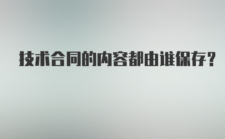 技术合同的内容都由谁保存？