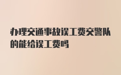 办理交通事故误工费交警队的能给误工费吗