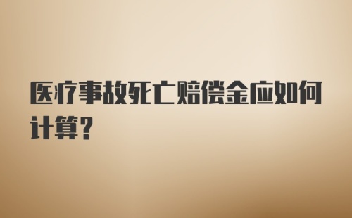 医疗事故死亡赔偿金应如何计算?