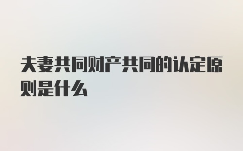 夫妻共同财产共同的认定原则是什么