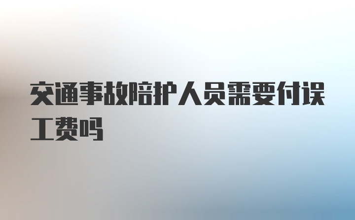 交通事故陪护人员需要付误工费吗