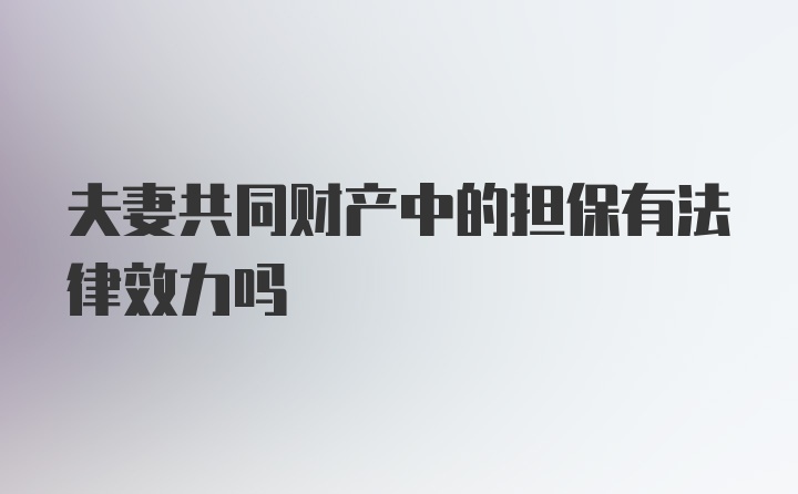 夫妻共同财产中的担保有法律效力吗