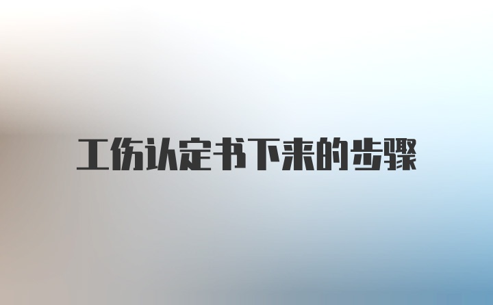 工伤认定书下来的步骤