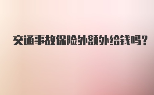 交通事故保险外额外给钱吗？