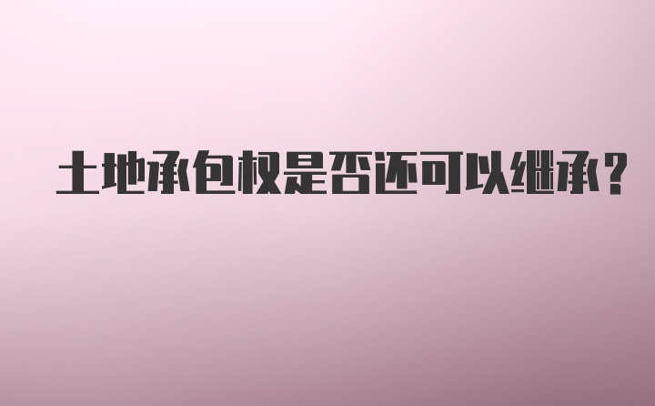 土地承包权是否还可以继承?