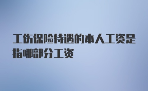 工伤保险待遇的本人工资是指哪部分工资