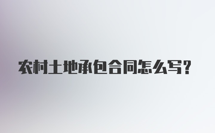 农村土地承包合同怎么写？