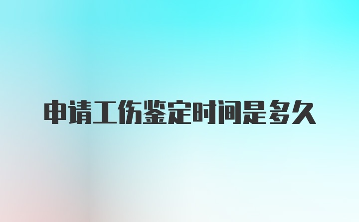 申请工伤鉴定时间是多久