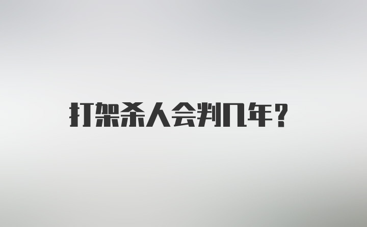 打架杀人会判几年？