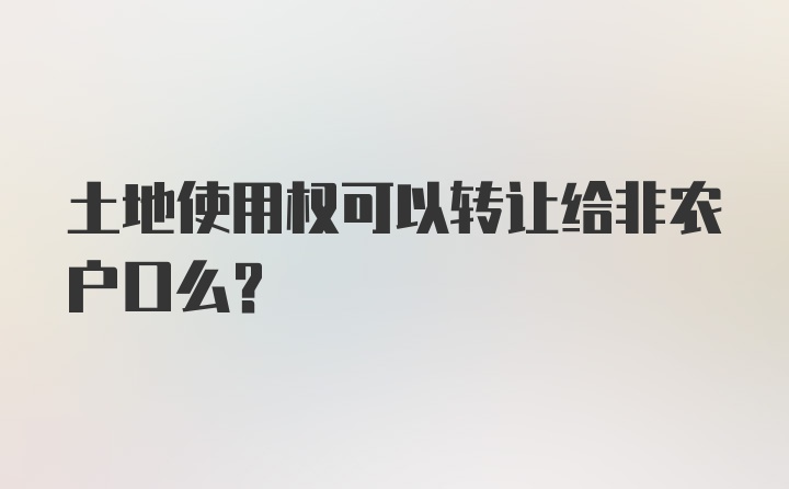 土地使用权可以转让给非农户口么？