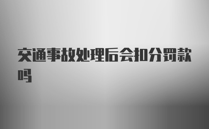 交通事故处理后会扣分罚款吗