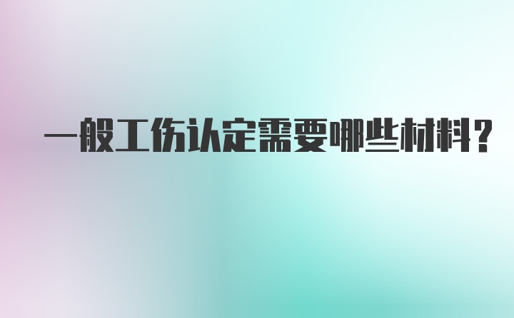 一般工伤认定需要哪些材料？