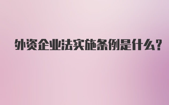 外资企业法实施条例是什么?