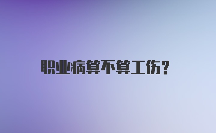 职业病算不算工伤?