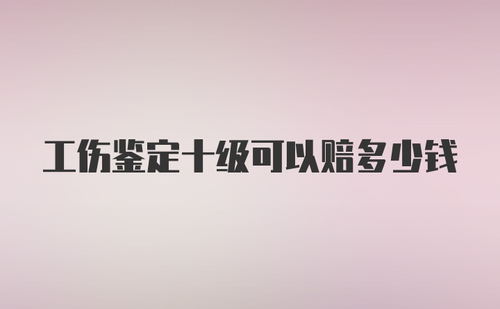 工伤鉴定十级可以赔多少钱