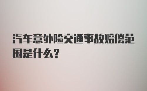 汽车意外险交通事故赔偿范围是什么？