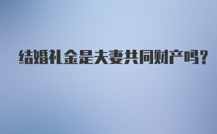 结婚礼金是夫妻共同财产吗？