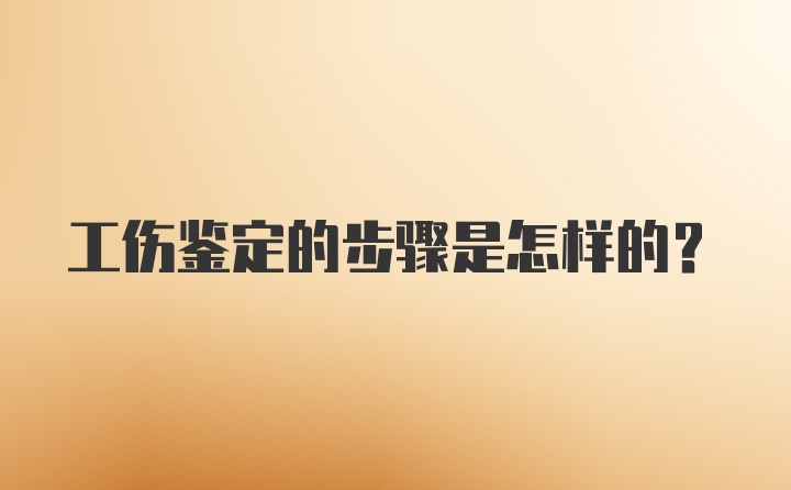 工伤鉴定的步骤是怎样的？