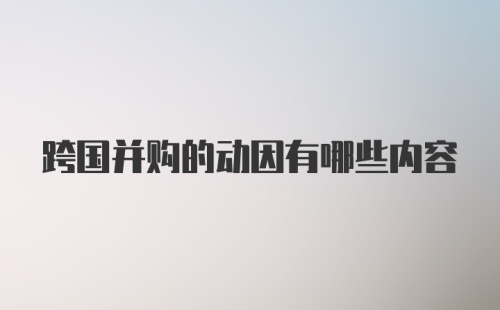 跨国并购的动因有哪些内容