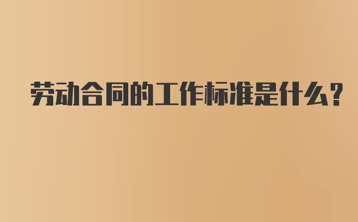 劳动合同的工作标准是什么？