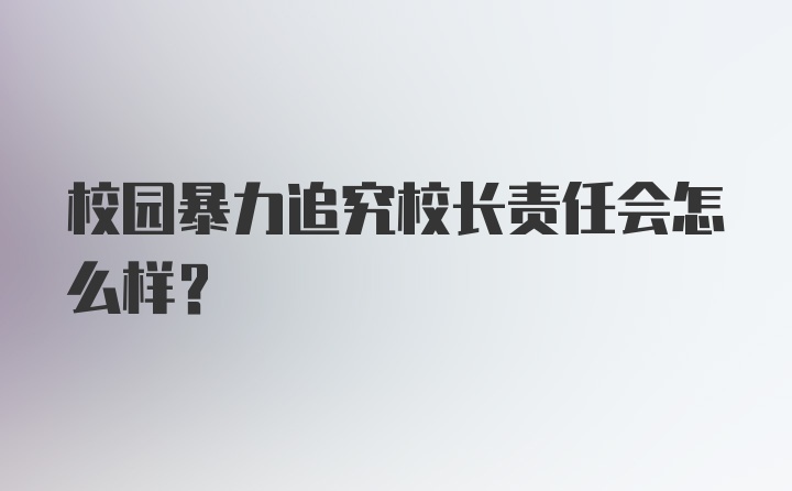 校园暴力追究校长责任会怎么样？