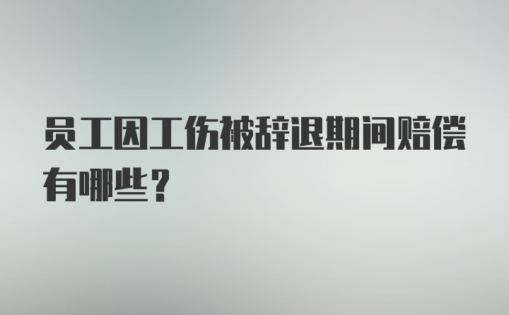 员工因工伤被辞退期间赔偿有哪些?