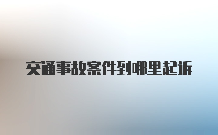 交通事故案件到哪里起诉