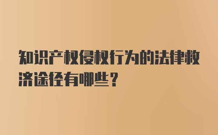 知识产权侵权行为的法律救济途径有哪些？