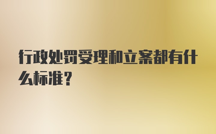 行政处罚受理和立案都有什么标准？