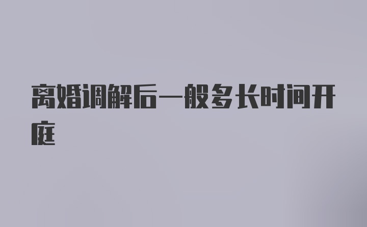 离婚调解后一般多长时间开庭