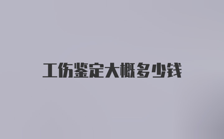 工伤鉴定大概多少钱