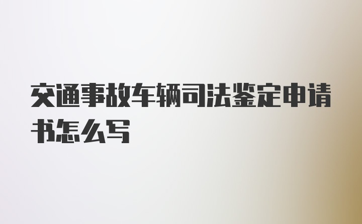 交通事故车辆司法鉴定申请书怎么写