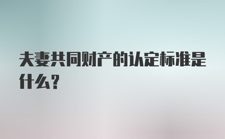 夫妻共同财产的认定标准是什么？