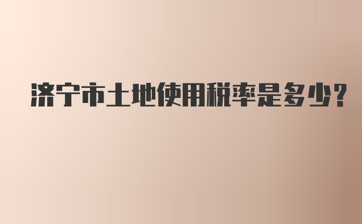 济宁市土地使用税率是多少？