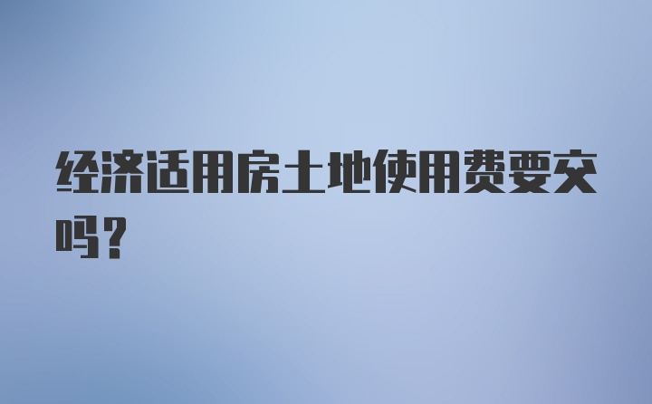 经济适用房土地使用费要交吗？