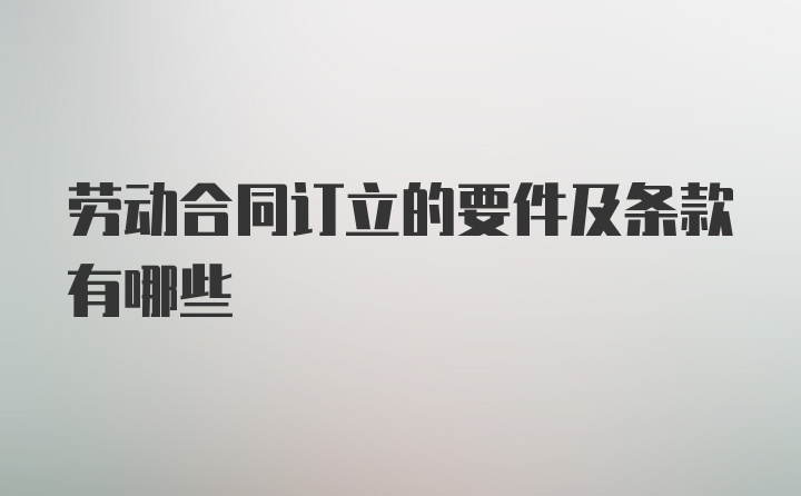 劳动合同订立的要件及条款有哪些