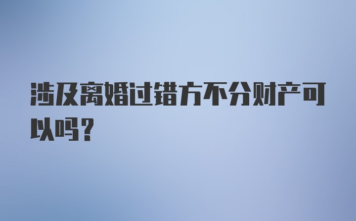 涉及离婚过错方不分财产可以吗?