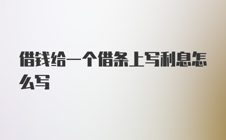 借钱给一个借条上写利息怎么写