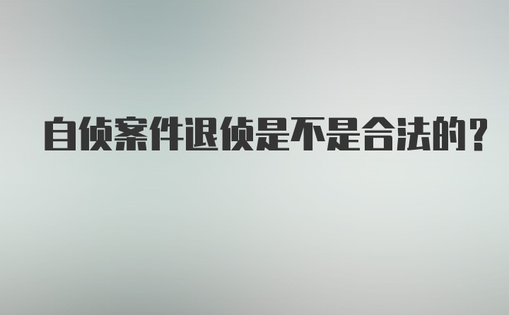 自侦案件退侦是不是合法的？