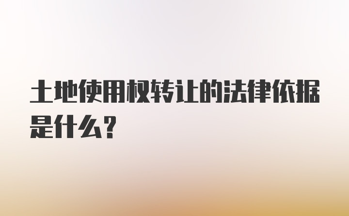 土地使用权转让的法律依据是什么？