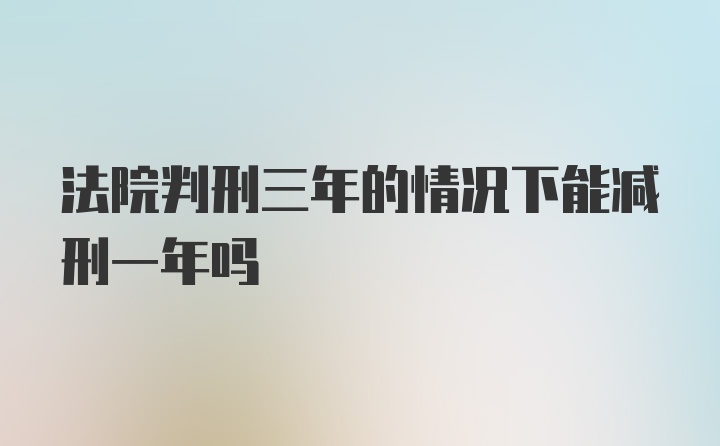 法院判刑三年的情况下能减刑一年吗