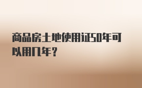 商品房土地使用证50年可以用几年？