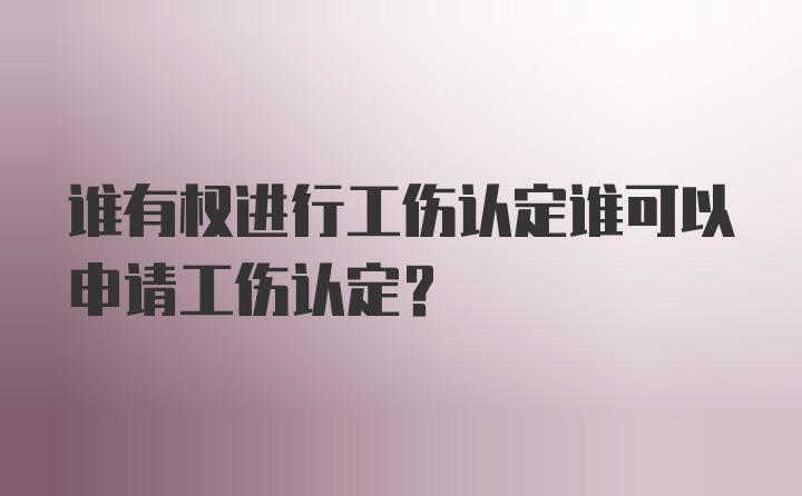 谁有权进行工伤认定谁可以申请工伤认定？