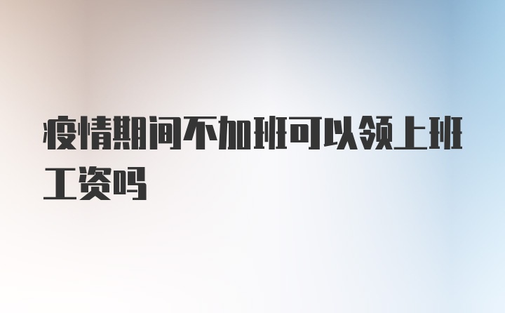 疫情期间不加班可以领上班工资吗